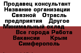 Продавец-консультант › Название организации ­ Связной › Отрасль предприятия ­ Другое › Минимальный оклад ­ 40 000 - Все города Работа » Вакансии   . Крым,Симферополь